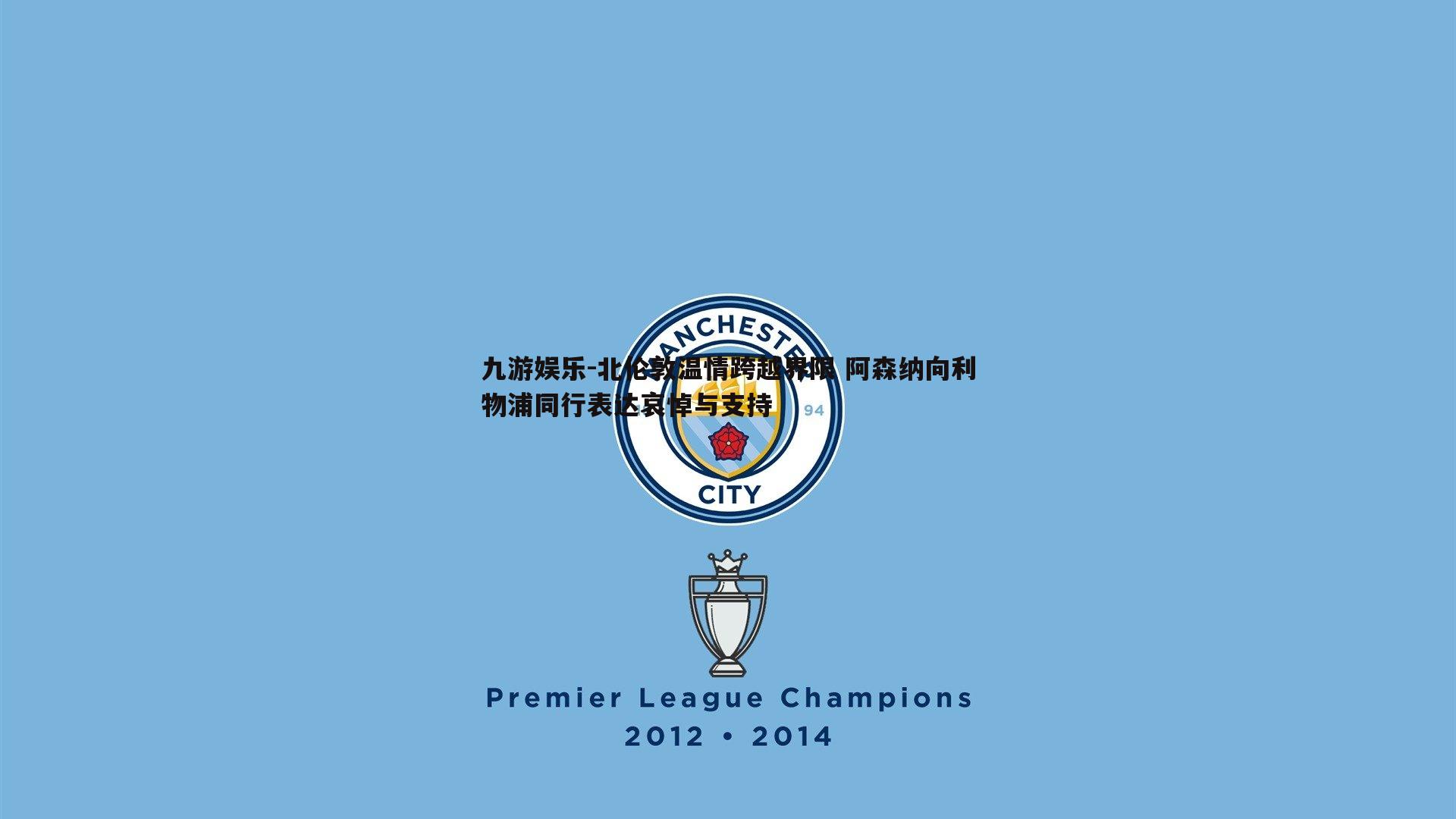 北伦敦温情跨越界限 阿森纳向利物浦同行表达哀悼与支持