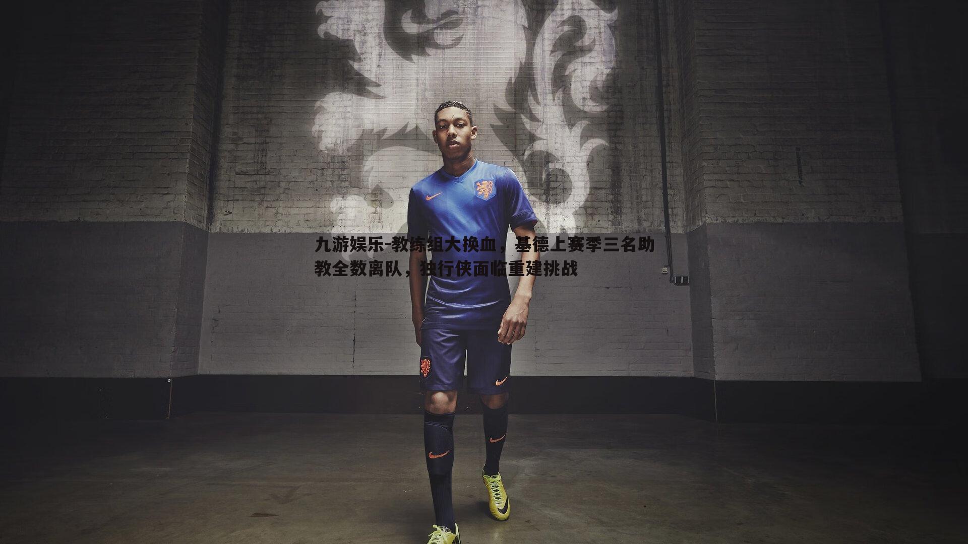 教练组大换血，基德上赛季三名助教全数离队，独行侠面临重建挑战